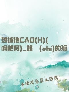 想被他CAO(H)(啊肥阿)