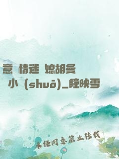 意亂情迷兒媳胡曼鈺閱讀小說(shuō)