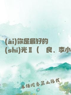 愛(ài)你是最好的時(shí)光Ⅱ（鐘漢良、李小冉主演電視劇《今生有你》原著）