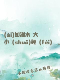 愛(ài)如潮水劉大壯小說(shuō)免費(fèi)閱讀