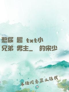 憋尿筆趣閣txt小說兄弟雙男主
