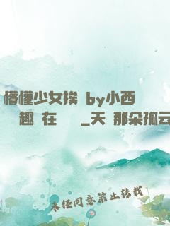 懵懂少女挨記by小西餅筆趣閣在線閱讀