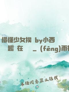 懵懂少女挨記by小西餅筆趣閣在線閱讀