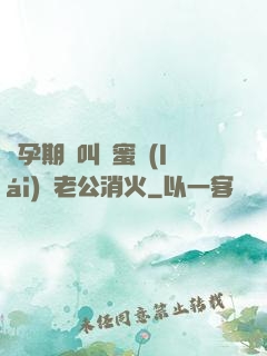 懷孕期間叫閨蜜來(lái)給老公消火