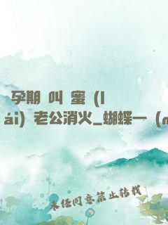 懷孕期間叫閨蜜來(lái)給老公消火