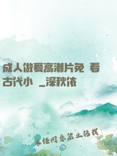 成人做爰高潮片免費看古代小說