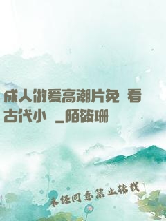 成人做爰高潮片免費看古代小說