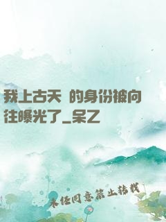 我上古天師的身份被向往曝光了