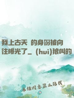 我上古天師的身份被向往曝光了