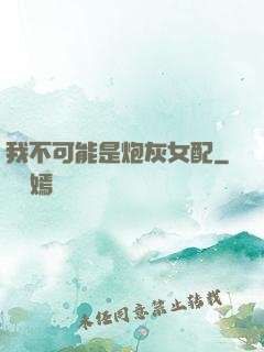 我不可能是炮灰女配