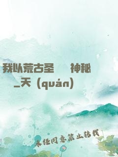 我以荒古圣體橫掃神秘復蘇