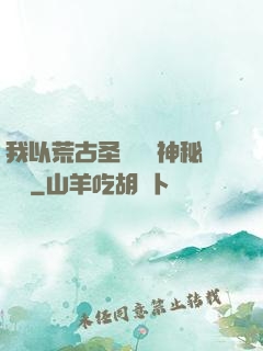 我以荒古圣體橫掃神秘復蘇
