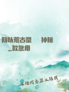 我以荒古圣體橫掃神秘復蘇