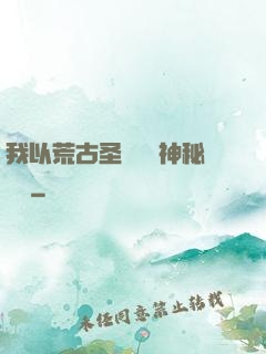 我以荒古圣體橫掃神秘復蘇