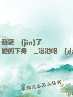 我使勁進(jìn)了她的下身視頻