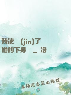 我使勁進(jìn)了她的下身視頻