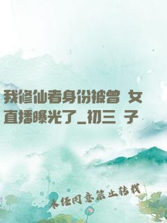 我修仙者身份被曾孫女直播曝光了