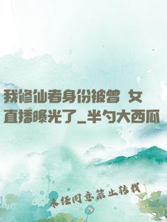 我修仙者身份被曾孫女直播曝光了