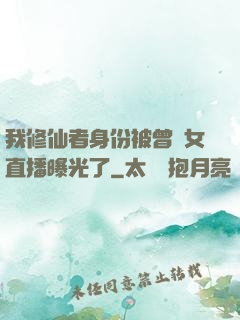 我修仙者身份被曾孫女直播曝光了