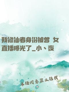 我修仙者身份被曾孫女直播曝光了