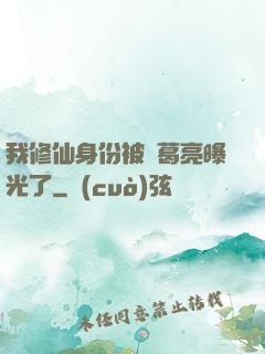 我修仙身份被諸葛亮曝光了