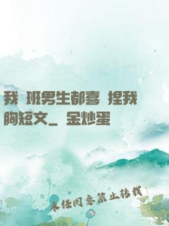 我們班男生都喜歡捏我胸短文