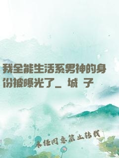 我全能生活系男神的身份被曝光了