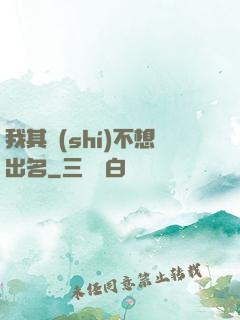 我其實(shí)不想出名