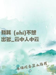 我其實(shí)不想出名