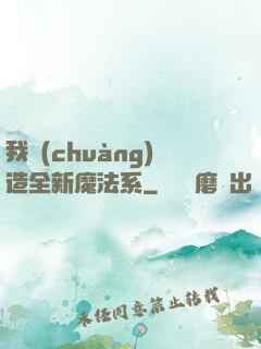 我創(chuàng)造全新魔法系