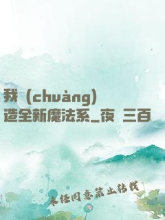 我創(chuàng)造全新魔法系