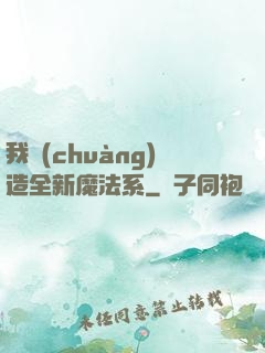 我創(chuàng)造全新魔法系