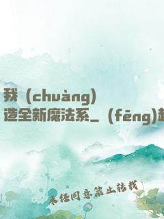 我創(chuàng)造全新魔法系