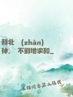 我北涼戰(zhàn)神，絕不割地求和