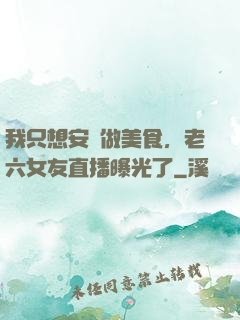我只想安靜做美食，老六女友直播曝光了