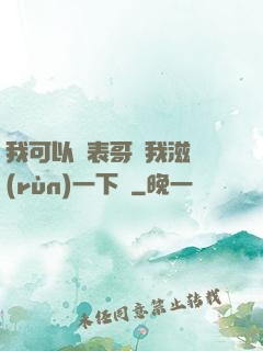 我可以讓表哥幫我滋潤(rùn)一下嗎