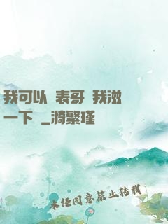 我可以讓表哥幫我滋潤一下嗎