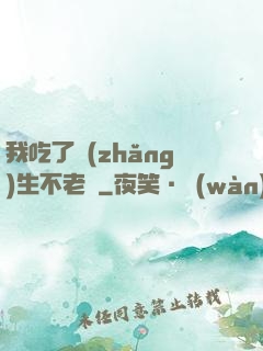 我吃了長(zhǎng)生不老藥