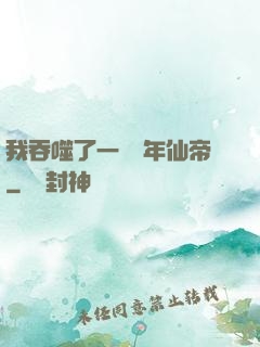 我吞噬了一個萬年仙帝