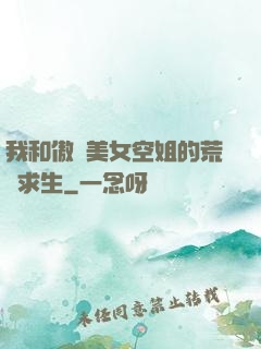 我和傲嬌美女空姐的荒島求生