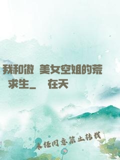 我和傲嬌美女空姐的荒島求生