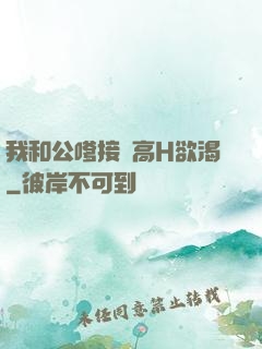 我和公嗲接種高H欲渴
