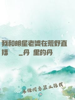 我和明星老婆在荒野直播談戀愛