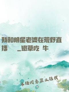 我和明星老婆在荒野直播談戀愛
