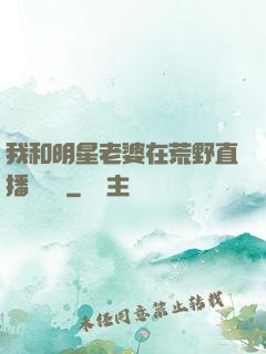 我和明星老婆在荒野直播談戀愛