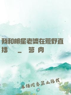 我和明星老婆在荒野直播談戀愛
