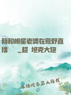 我和明星老婆在荒野直播談戀愛