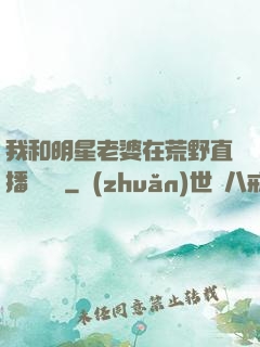 我和明星老婆在荒野直播談戀愛