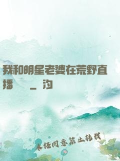 我和明星老婆在荒野直播談戀愛