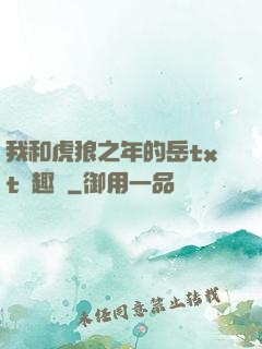 我和虎狼之年的岳txt筆趣閣